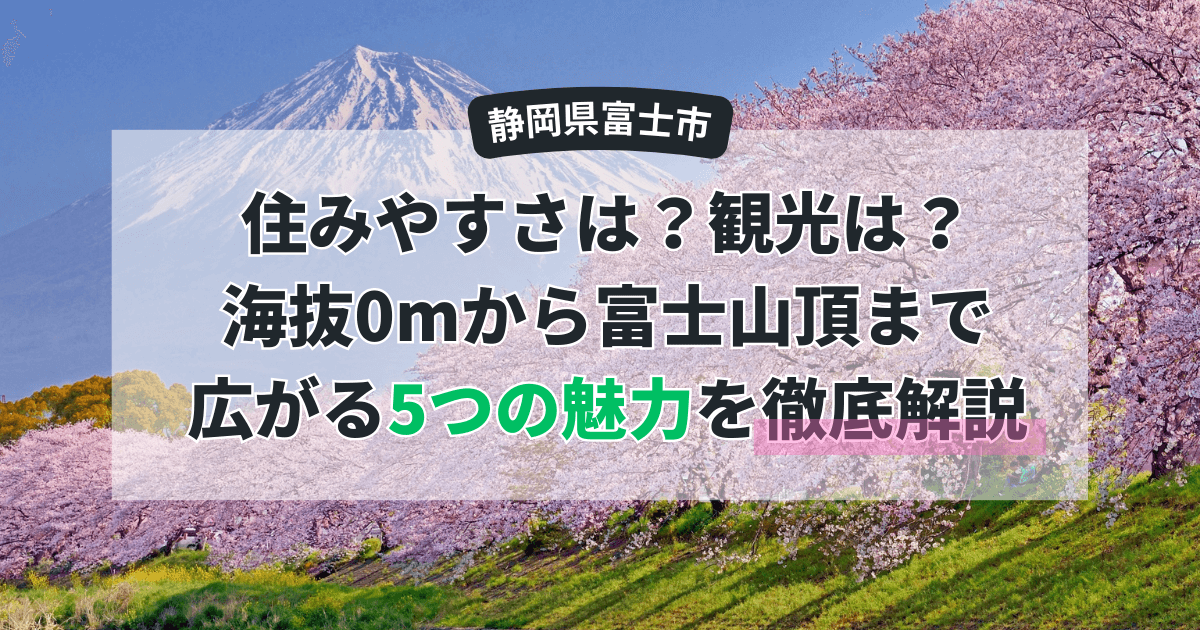 【静岡県富士市】住みやすさは？観光は？海抜0mから富士山頂まで広がる5つの魅力を徹底解説