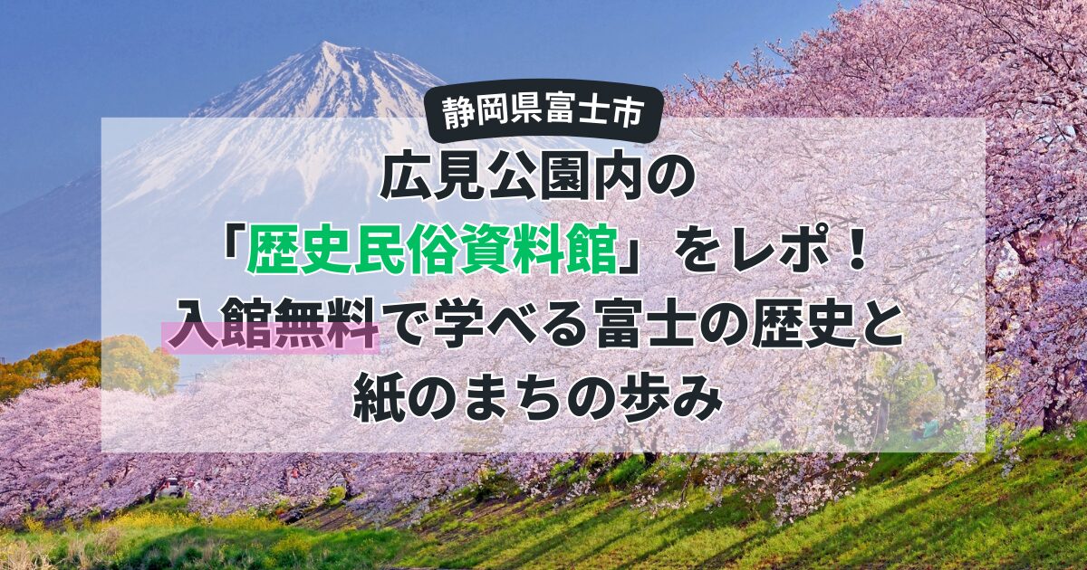 【富士市】広見公園内の「歴史民俗資料館」をレポ！入館無料で学べる富士の歴史と紙のまちの歩み