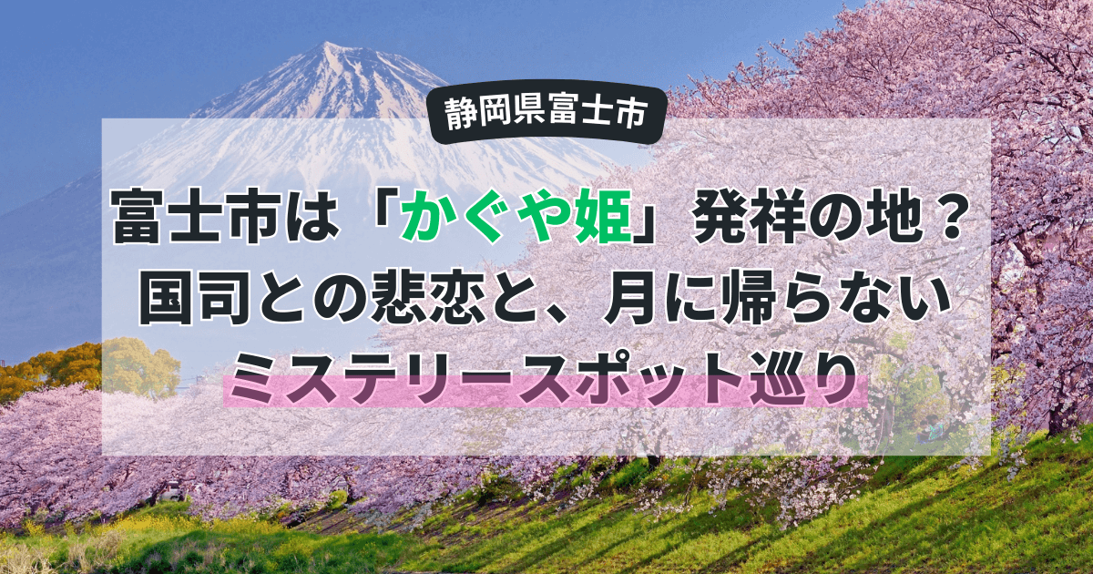 富士市は「かぐや姫」発祥の地?国司との悲恋と、月に帰らないミステリースポット巡り