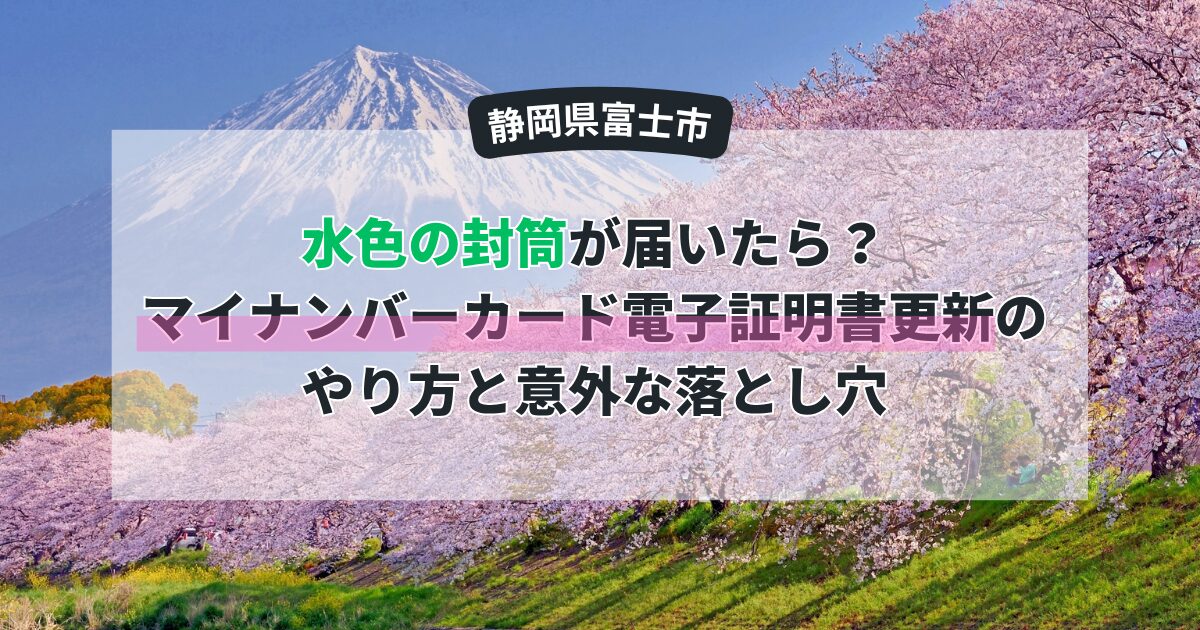 富士市から水色の封筒が届いたら？マイナンバーカード「電子証明書」更新のやり方と意外な落とし穴
