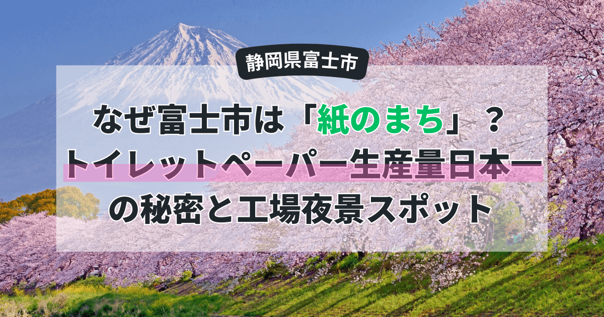 なぜ富士市は「紙のまち」?トイレットペーパー生産量日本一の秘密と工場夜景スポット