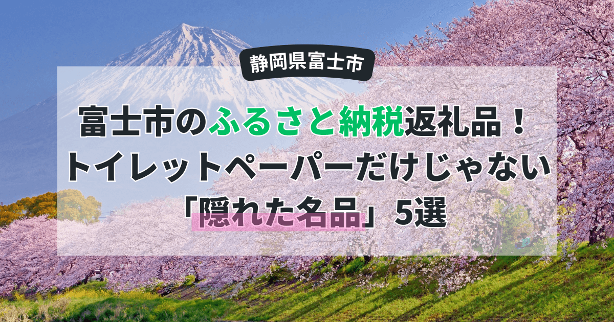 【徹底比較】富士市のふるさと納税返礼品!トイレットペーパーだけじゃない「隠れた名品」5選