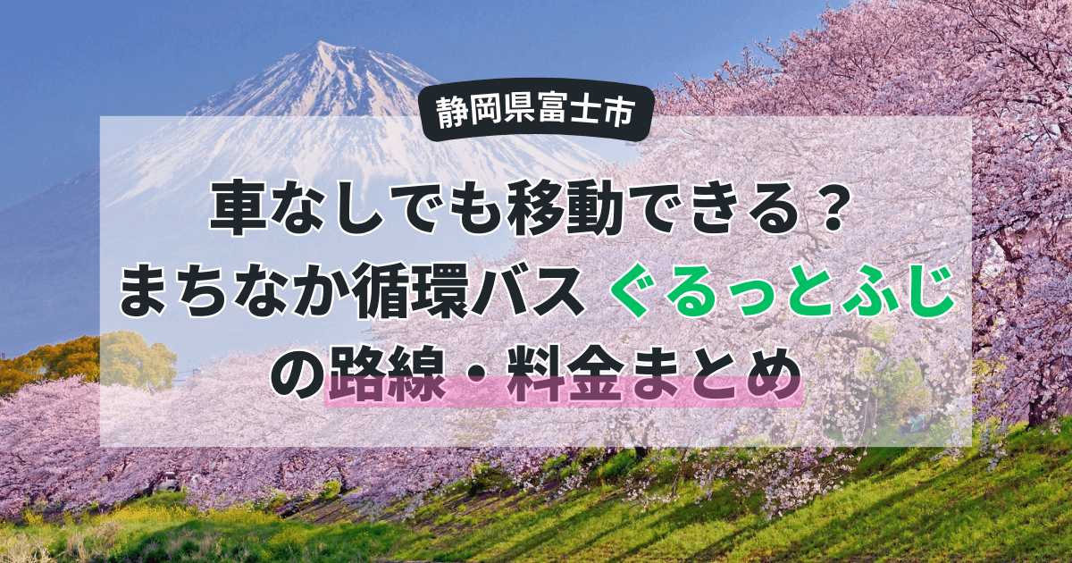 【2025年版】車なしでも移動できる？まちなか循環バス「ぐるっとふじ」などの路線・料金まとめ