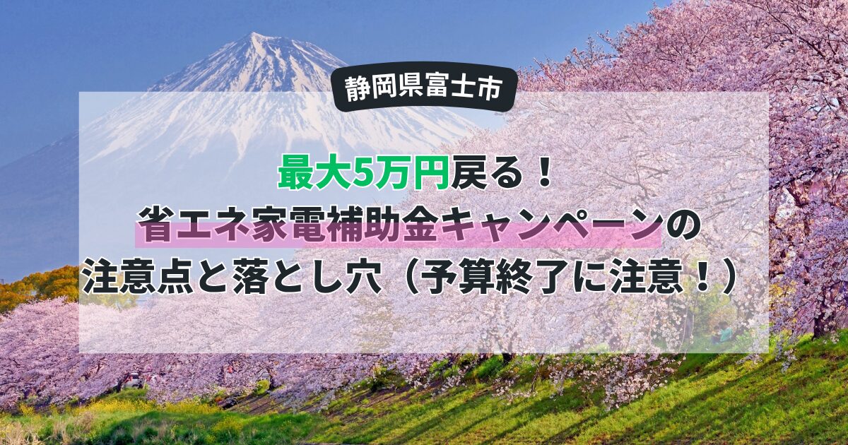 【富士市】最大5万円戻る！省エネ家電補助金キャンペーンの注意点と落とし穴（予算終了に注意！）