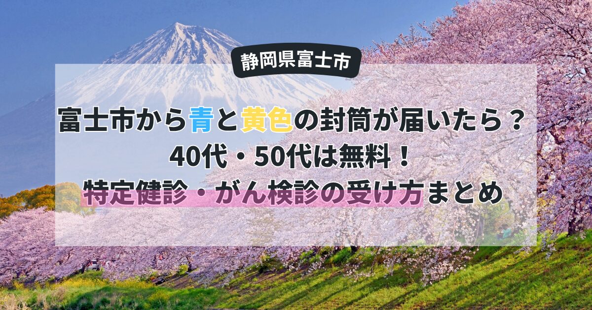 富士市から青と黄色の封筒が届いたら？40代・50代は無料！特定健診・がん検診の受け方まとめ